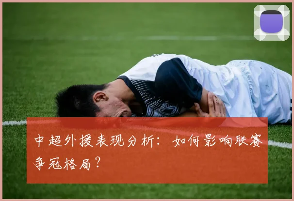 中超外援表现分析：如何影响联赛争冠格局？