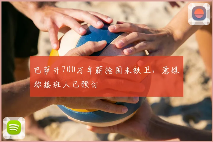 巴萨开700万年薪抢国米铁卫，意媒称接班人已预订