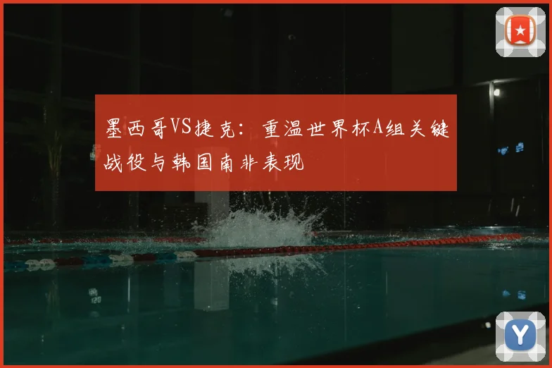 墨西哥VS捷克：重温世界杯A组关键战役与韩国南非表现