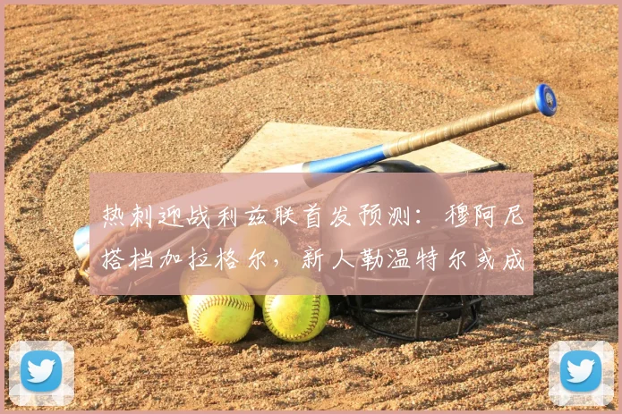 热刺迎战利兹联首发预测：穆阿尼搭档加拉格尔，新人勒温特尔或成奇兵