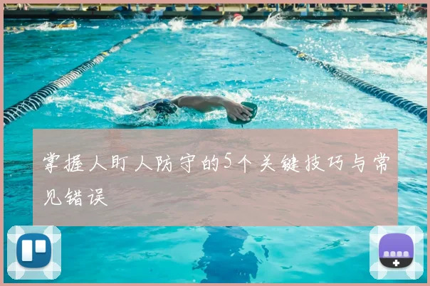 掌握人盯人防守的5个关键技巧与常见错误