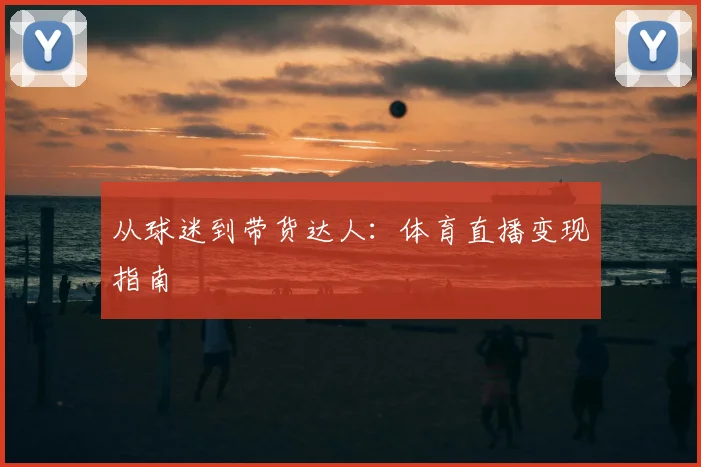 从球迷到带货达人：体育直播变现指南