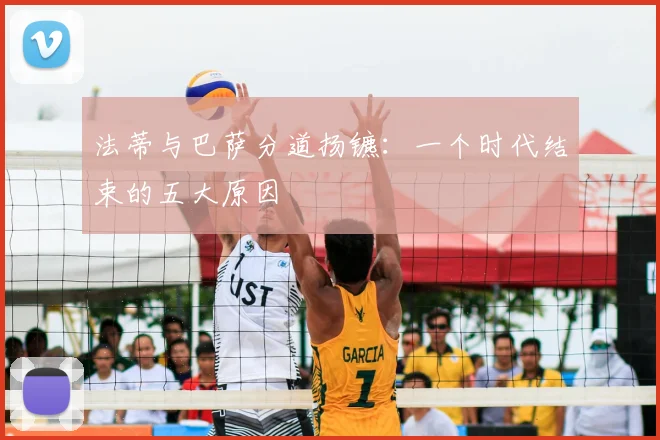 法蒂与巴萨分道扬镳：一个时代结束的五大原因