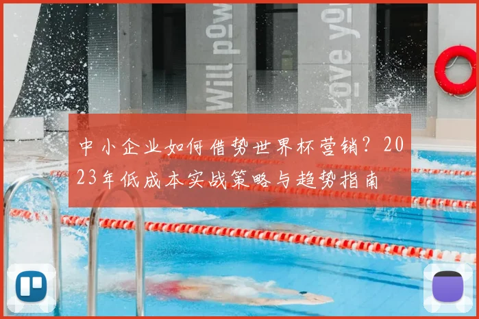 中小企业如何借势世界杯营销？2023年低成本实战策略与趋势指南