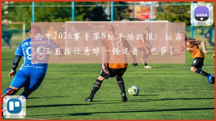 西甲2026赛季第N轮半场战报：拉菲尼亚直接任意球一锤定音，巴萨1-0领先贝蒂斯，附本场关键战术解析
