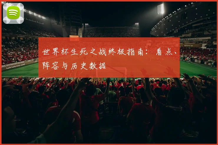 世界杯生死之战终极指南:看点、阵容与历史数据