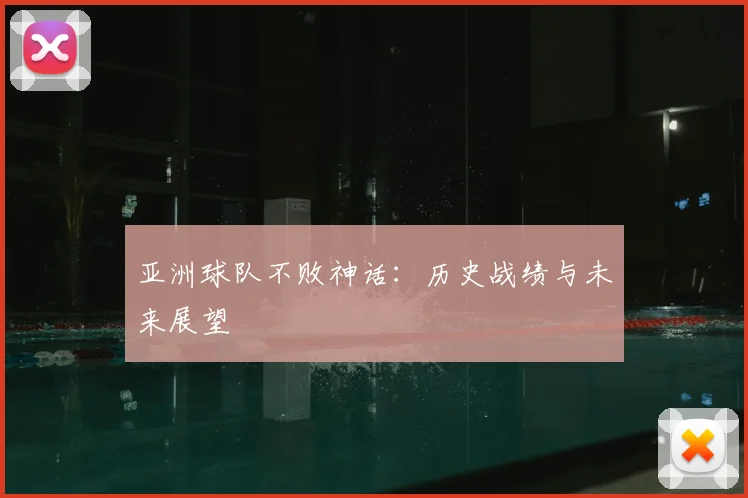 亚洲球队不败神话：历史战绩与未来展望