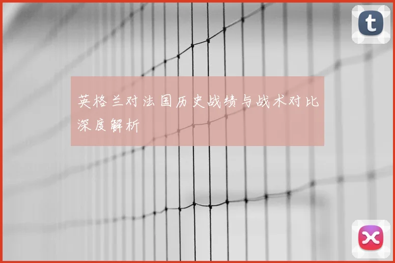 英格兰对法国历史战绩与战术对比深度解析