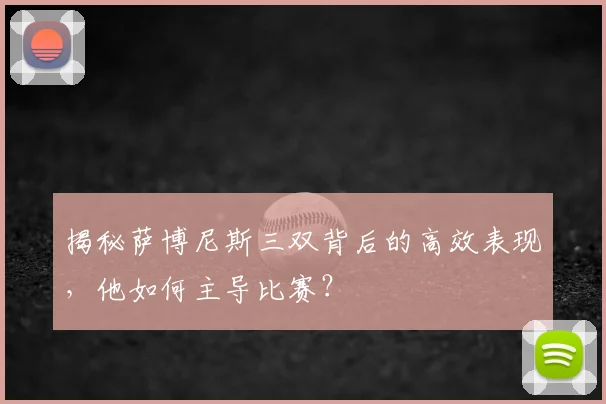 揭秘萨博尼斯三双背后的高效表现，他如何主导比赛？